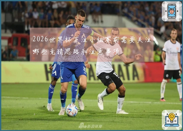 2026世界杯下注小组赛前需要关注哪些竞猜思路和注意事项