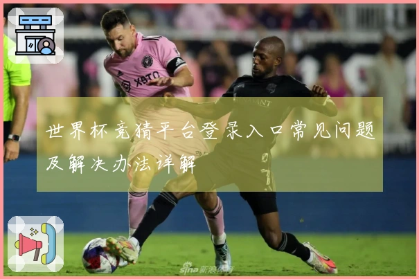世界杯竞猜平台登录入口常见问题及解决办法详解